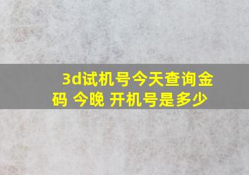 3d试机号今天查询金码 今晚 开机号是多少